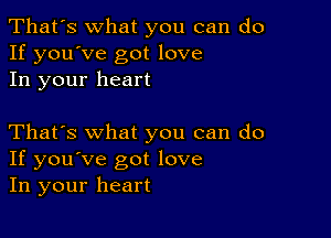 That's what you can do
If you've got love
In your heart

That's what you can do
If you've got love
In your heart