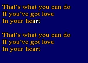 That's what you can do
If you've got love
In your heart

That's what you can do
If you've got love
In your heart