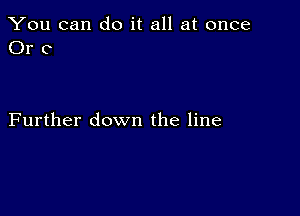 You can do it all at once
Or C

Further down the line