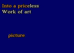 Into a priceless
XVork of art

picture