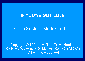 IF YOU'VE GOT LOVE

Steve Seskm - Mark Sanders

Copyrighto1994 Love Thus Town Music!
MCA Music Publishing, a DIVISion of MCA, INC. (ASCAP)

All nghtS Reserved