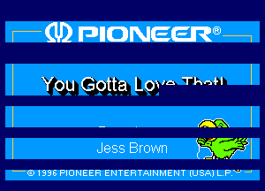 f6!) FDHDNEEuQau

YOU Gotta Lows Than I

' - m I
I Jess Brown WI

6)1996 PIONEER ENTERTAINMENT (USA) L.F' W -'