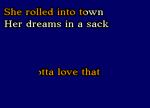 She rolled into town
Her dreams in a sack

me! love that