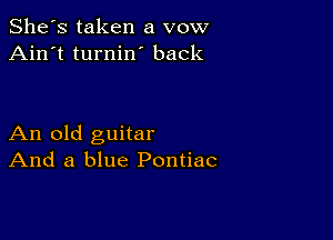 She's taken a vow
Ain't turnin back

An old guitar
And a blue Pontiac