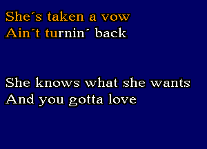 She's taken a vow
Ain't turnin back

She knows what she wants
And you gotta love