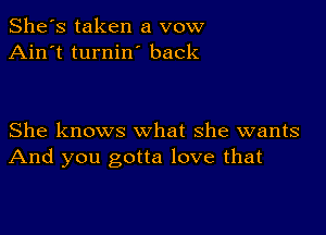 She's taken a vow
Ain't turnin back

She knows what she wants
And you gotta love that