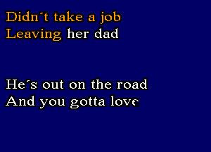 Didn't take a job
Leaving her dad

He s out on the road
And you gotta lovo