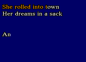 She rolled into town
Her dreams in a sack