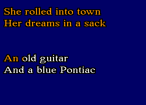 She rolled into town
Her dreams in a sack

An old guitar
And a blue Pontiac