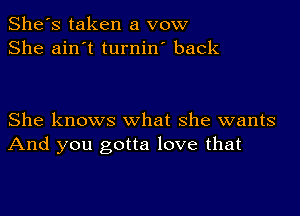 She's taken a vow
She ain't turnin' back

She knows what she wants
And you gotta love that