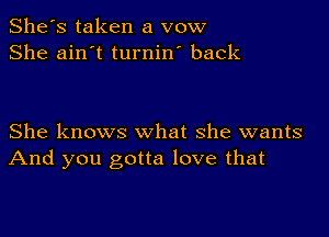 She's taken a vow
She ain't turnin' back

She knows what she wants
And you gotta love that