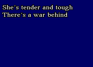 She's tender and tough
There's a war behind