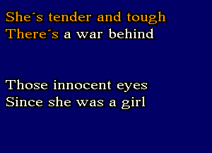 She's tender and tough
There's a war behind

Those innocent eyes
Since she was a girl