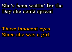 She's been waitin' for the
Day she could spread

Those innocent eyes
Since she was a girl