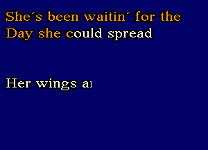 She's been waitin' for the
Day she could spread

Her wings al