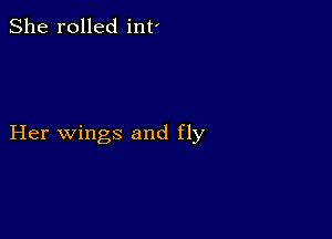 She rolled int'

Her wings and fly