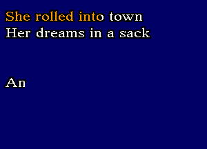 She rolled into town
Her dreams in a sack