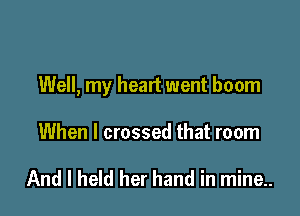 Well, my heart went boom

When I crossed that room

And I held her hand in mine..