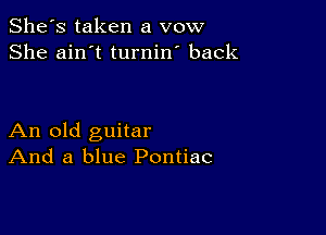 She's taken a vow
She ain't turnin' back

An old guitar
And a blue Pontiac