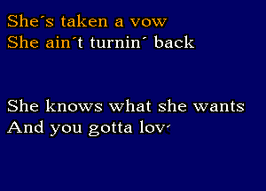 She's taken a vow
She ain't turnin' back

She knows what she wants
And you gotta lov'