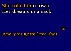 She rolled into town
Her dreams in a sack

ts

And you gotta love that