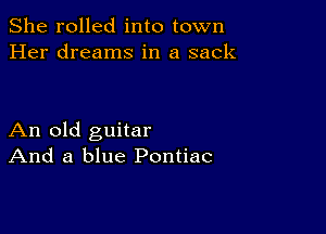 She rolled into town
Her dreams in a sack

An old guitar
And a blue Pontiac