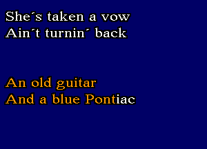 She's taken a vow
Ain't turnin back

An old guitar
And a blue Pontiac