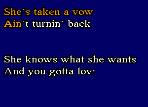 She's taken a vow
Ain't turnin back

She knows what she wants
And you gotta lov'