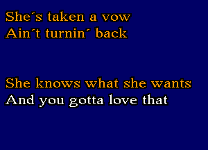 She's taken a vow
Ain't turnin back

She knows what she wants
And you gotta love that