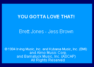 YOU GOTTA LOVE THAT!

Brett Jones - Jess Brown

Es)1994 Irvmg MUSIC, Inc and Kybama Music, Inc. (BMI)
and Almo Music Corp
and Bamatuck Music, Inc (ASCAP)
All Rights Reserved