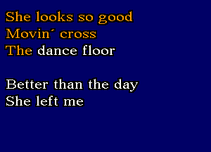 She looks so good
Movin' cross
The dance floor

Better than the day
She left me