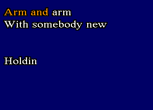 Arm and arm
XVith somebody new

Holdin