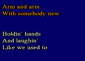 Arm and arm
XVith somebody new

Holdin' hands
And laughin'
Like we used to