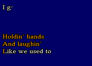 Holdin' hands
And laughin'
Like we used to