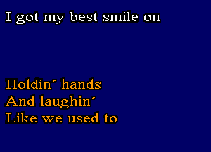 I got my best smile on

Holdin' hands
And laughin'
Like we used to