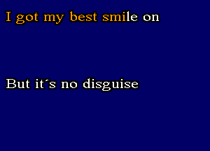 I got my best smile on

But it's no disguise