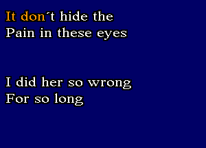 It don't hide the
Pain in these eyes

I did her so wrong
For so long