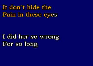 It don't hide the
Pain in these eyes

I did her so wrong
For so long