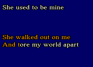 She used to be mine

She walked out on me
And tore my world apart