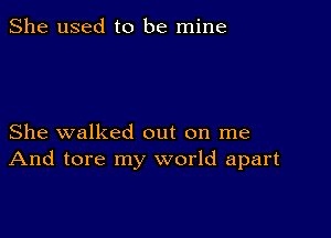 She used to be mine

She walked out on me
And tore my world apart