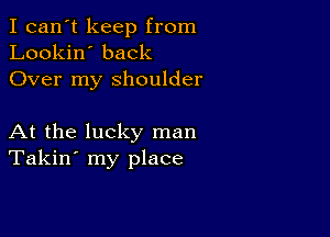 I can't keep from
Lookin' back
Over my shoulder

At the lucky man
Takin' my place