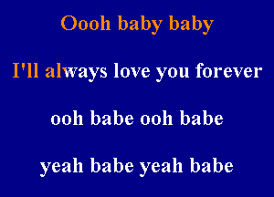 00011 baby baby
I'll always love you forever

ooh babe 0011 babe

yeah babe yeah babe