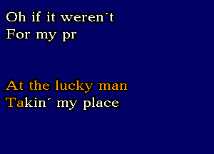 Oh if it weren't
For my pr

At the lucky man
Takin' my place