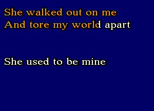 She walked out on me
And tore my world apart

She used to be mine