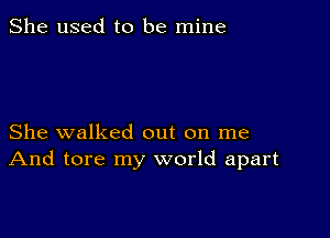 She used to be mine

She walked out on me
And tore my world apart