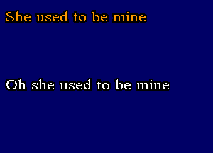 She used to be mine

Oh she used to be mine