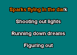 Sparks flying in the dark

Shooting out lights

Running down dreams

Figuring out