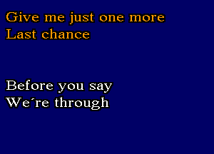 Give me just one more
Last chance

Before you say
We're through