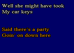 XVell She might have took
My car keys

Said there's a party
Goin' on down here