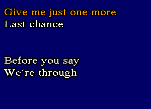 Give me just one more
Last chance

Before you say
We're through